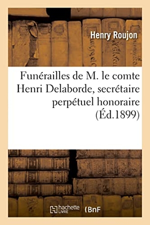 Roujon, Henry / Delisle, Léopold et al. Funérailles de M. le comte Henri Delaborde, secrétaire perpétuel honoraire - membre libre de l'académie, le 20 mai 1899. Hachette Livre, 2021.