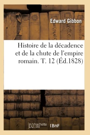 Gibbon, Edward. Histoire de la décadence et de la chute de l'empire romain. T. 12 (Éd.1828). Hachette Livre, 2022.