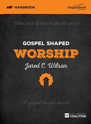 Wilson, Jared C. Gospel Shaped Worship Handbook - The Gospel Coalition Curriculum. Good Book Co, 2015.