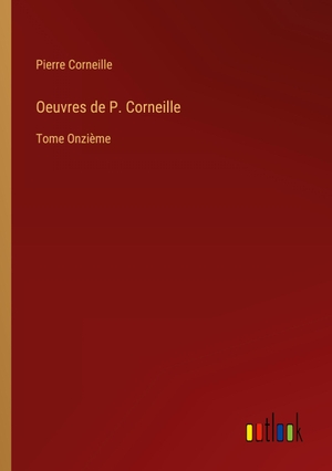 Corneille, Pierre. Oeuvres de P. Corneille - Tome Onzième. Outlook Verlag, 2023.