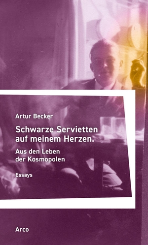 Becker, Artur. Schwarze Servietten auf meinem Herzen - Aus den Leben der Kosmopolen. Arco Verlag GmbH, 2024.