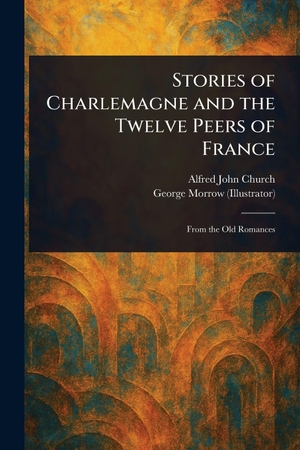 Church, Alfred John / George Morrow. Stories of Charlemagne and the Twelve Peers of France. Creative Media Partners, LLC, 2025.