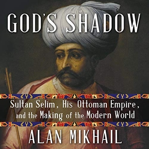 Mikhail, Alan. God's Shadow: Sultan Selim, His Ottoman Empire, and the Making of the Modern World. HighBridge Audio, 2020.