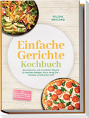 Einfache Gerichte Kochbuch: Die leckersten und stressfreien Rezepte für absolute Anfänger mit zu wenig Zeit - einfacher wird Kochen nicht - inkl. Pfannengerichten, Sandwiches, Soßen, Dips, Desserts uvm.
