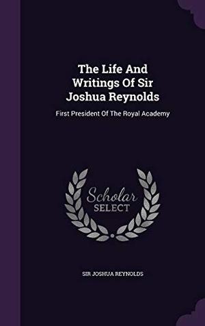 Reynolds, Joshua. The Life And Writings Of Sir Joshua Reynolds: First President Of The Royal Academy. Touchladybirdlucky Studios, 2015.