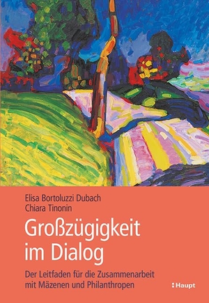 Bortoluzzi Dubach, Elisa / Chiara Tinonin. Grosszügigkeit im Dialog - Der Leitfaden für die Zusammenarbeit mit Mäzenen und Philanthropen. Haupt Verlag AG, 2022.