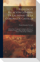 Registro Y Relación General De Las Minas De La Corona De Castilla: Primera Parte. Comprende Los Registros, Relaciones Y Despachos Tocantes A Minas, En