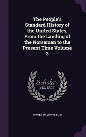 Ellis, Edward Sylvester. The People's Standard History of the United States, From the Landing of the Norsemen to the Present Time Volume 3. Touchladybirdlucky Studios, 2016.