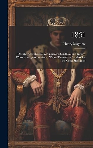 Mayhew, Henry. 1851 - Or, The Adventures of Mr. and Mrs. Sandboys and Family, who Came up to London to "enjoy Themselves," and to see the Great Exhibition. Creative Media Partners, LLC, 2023.