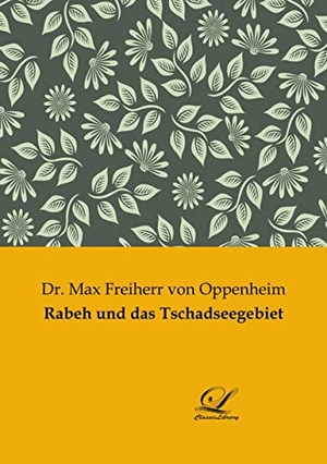 Freiherr von Oppenheim, Max. Rabeh und das Tschadseegebiet. Classic-Library, 2021.