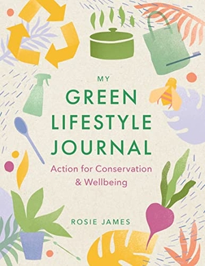 James, Rosie. The Green Lifestyle Journal - Action for Conservation and Wellbeing. Michael O'Mara Books Ltd, 2022.