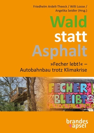 Ardelt-Theeck, Friedhelm / Willi Loose et al (Hrsg.). Wald statt Asphalt - »Fecher lebt!« - Autobahnbau trotz Klimakrise. Brandes + Apsel Verlag Gm, 2023.