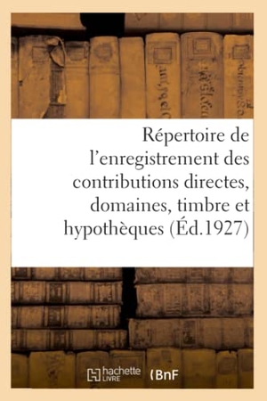 Garnier, Maurice Désiré / Rosier, Gaston et al. Répertoire Général Et Raisonné de l'Enregistrement Des Contributions Directes - Des Domaines, Du Timbre Et Des Hypothèques. Tome 1. Hachette Livre - BNF, 2018.