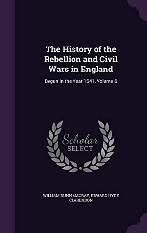 Macray, William Dunn / Edward Hyde Clarendon. The History of the Rebellion and Civil Wars in England: Begun in the Year 1641, Volume 6. Touchladybirdlucky Studios, 2016.