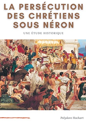 Hochart, Polydore. La persécution des chrétiens sous Néron - Etude historique. Books on Demand, 2021.