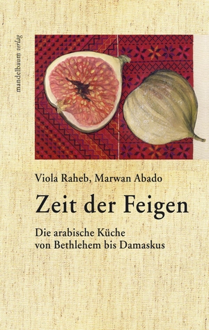 Raheb, Viola / Abado Marwan. Zeit der Feigen - Die arabische Küche von Bethlehem bis Damaskus. mandelbaum verlag eG, 2018.