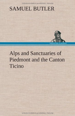 Butler, Samuel. Alps and Sanctuaries of Piedmont and the Canton Ticino. TREDITION CLASSICS, 2012.
