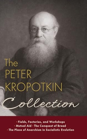 Kropotkin, Peter. The Peter Kropotkin Collection - Fields, Factories, and Workshops, Mutual Aid, The Conquest of Bread, The Place of Anarchism in Socialistic Evolution. Eternal Chrysostom LLC, 2025.