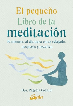 Collard, Patrizia. El pequeño libro de la meditación : 10 minutos al día para estar relajado, despierto y creativo. Gaia Ediciones., 2019.