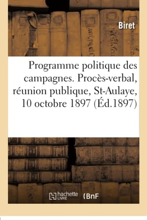 Biret. Le Programme Politique Des Campagnes - Procès-Verbal de Réunion Publique, Saint-Aulaye, 10 Octobre 1897. Hachette Livre - BNF, 2017.