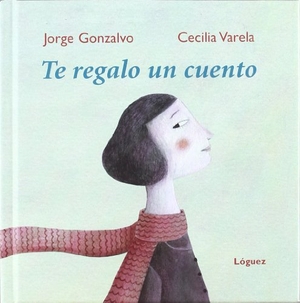Gonzalvo Díaz, Jorge / Cecilia Varela. Te regalo un cuento. Lóguez Ediciones, 2009.