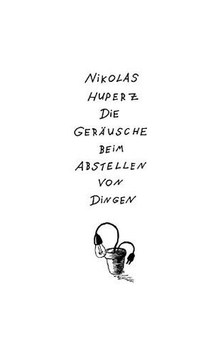Huperz, Nikolas. Die Geräusche beim Abstellen von Dingen. Books on Demand, 2016.