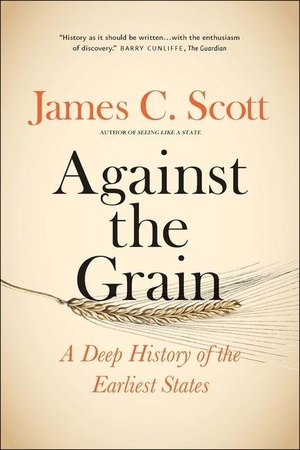 Scott, James C.. Against the Grain - A Deep History of the Earliest States. Yale University Press, 2018.
