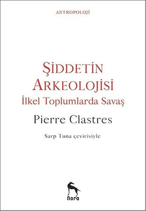Clastres, Pierre. Siddetin Arkeolojisi - Ilkel Toplumlarda Savas. Nora Kitap, 2018.