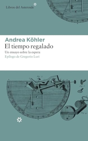 Luri Medrano, Gregorio / Andrea Köhler. El tiempo regalado : un ensayo sobre la espera. Libros del Asteroide S.L.U., 2018.