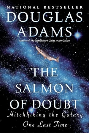 Adams, Douglas. The Salmon of Doubt - Hitchhiking the Galaxy One Last Time. Random House Publishing Group, 2003.