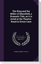 The King and the Miller of Mansfield, a Dramatic Tale, as it is Acted at the Theatre-Royal in Drury-Lane