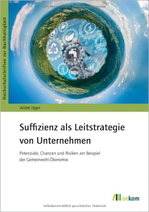 André, Jäger. Suffizienz als Leitstrategie von Unternehmen - Potenziale, Chancen und Risiken am Beispiel der Gemeinwohl-Ökonomie. Oekom Verlag GmbH, 2022.