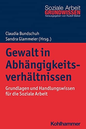 Bundschuh, Claudia / Sandra Glammeier (Hrsg.). Gewalt in Abhängigkeitsverhältnissen - Grundlagen und Handlungswissen für die Soziale Arbeit. Kohlhammer W., 2023.