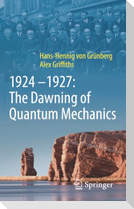 1924-1927: The Dawning of Quantum Mechanics