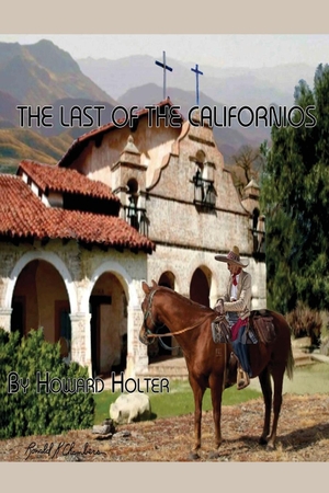 Holter, Howard R. The Last of the Californios - The Pico Family, 1775-1894. Dr. howard r holter, 2019.