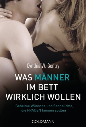 Gentry, Cynthia W.. Was Männer im Bett wirklich wollen - Geheime Wünsche und Sehnsüchte, die Frauen kennen sollten. Goldmann TB, 2012.