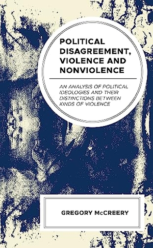 McCreery, Greg. Political Disagreement, Violence and Nonviolence - An Analysis of Political Ideologies and their Distinctions between Kinds of Violence. Lexington Books, 2023.