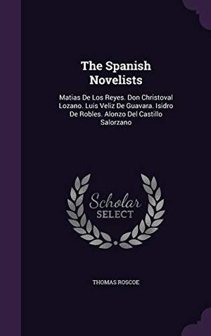 Roscoe, Thomas. The Spanish Novelists - Matias De Los Reyes. Don Christoval Lozano. Luis Veliz De Guavara. Isidro De Robles. Alonzo Del Castillo Salorzano. Creative Media Partners, LLC, 2016.