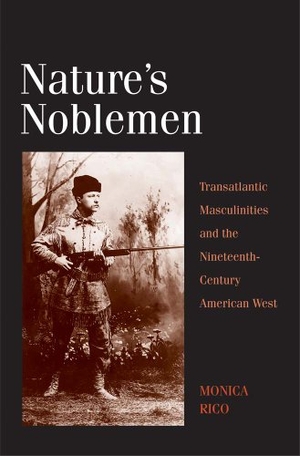Rico, Monica. Nature's Noblemen - Transatlantic Masculinities and the Nineteenth-Century American West. Yale University Press, 2013.