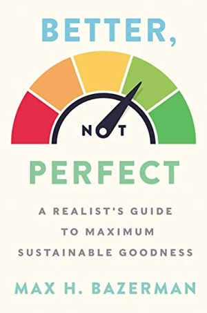 Bazerman, Max H. Better, Not Perfect - A Realist's Guide to Maximum Sustainable Goodness. HarperCollins, 2020.