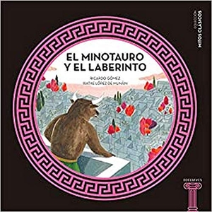Gómez Gil, Ricardo / Iratxe López de Munáin. El minotauro y el laberinto. Editorial Luis Vives (Edelvives), 2016.