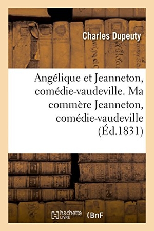 Dupeuty, Charles. Angélique et Jeanneton, comédie-vaudeville en 4 actes. Ma commère Jeanneton, comédie-vaudeville - en 2 actes. Angélique, comédie-vaudeville en 2 actes. Paris, Vaudeville, 24 novembre 1830. Hachette Livre, 2018.