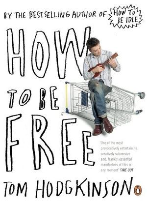 Hodgkinson, Tom. How to be Free. Penguin Books Ltd, 2007.