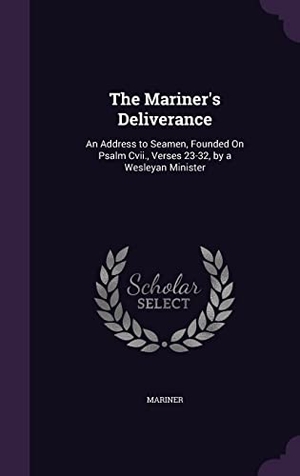 Mariner. The Mariner's Deliverance: An Address to Seamen, Founded On Psalm Cvii., Verses 23-32, by a Wesleyan Minister. Touchladybirdlucky Studios, 2016.