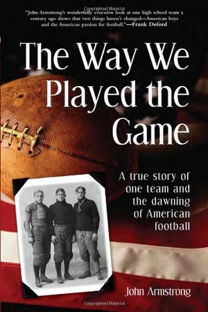 Armstrong, John. Way We Played the Game - A True Story of One Team and the Dawning of American Football. Sourcebooks, 2002.
