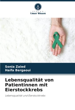 Zaied, Sonia / Haifa Bergaoui. Lebensqualität von Patientinnen mit Eierstockkrebs - Lebensqualität und Eierstockkrebs. Verlag Unser Wissen, 2022.