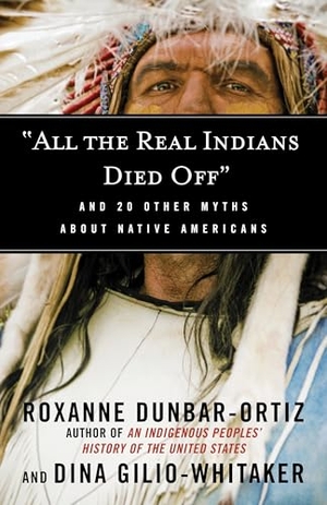 Dunbar-Ortiz, Roxanne / Dina Gilio-Whitaker. All the Real Indians Died Off - And 20 Other Myths about Native Americans. Beacon Press, 2016.