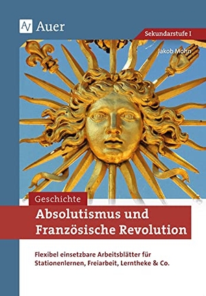Mohn, Jakob. Absolutismus und Französische Revolution - Flexibel einsetzbare Arbeitsblätter für Stationenlernen, Freiarbeit, Lerntheke & Co. (7. bis 9. Klasse). Auer Verlag i.d.AAP LW, 2019.