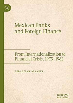 Alvarez, Sebastian. Mexican Banks and Foreign Finance - From Internationalization to Financial Crisis, 1973¿1982. Springer International Publishing, 2019.