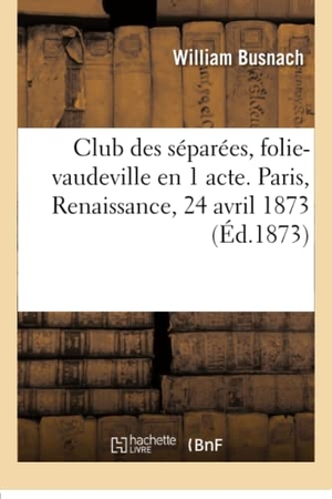 Busnach, William. Club des séparées, folie-vaudeville en 1 acte. Paris, Renaissance, 24 avril 1873.. Hachette Livre, 2018.